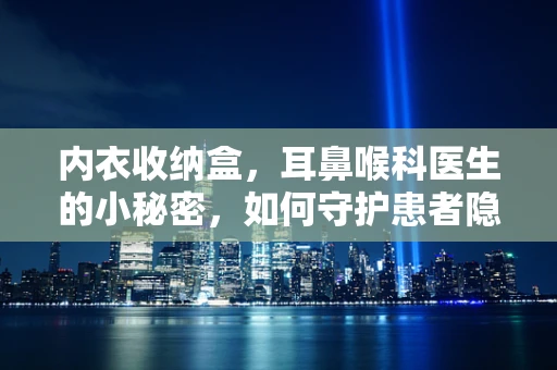 内衣收纳盒，耳鼻喉科医生的小秘密，如何守护患者隐私？