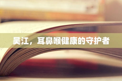 吴江，耳鼻喉健康的守护者