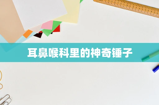 耳鼻喉科里的神奇锤子