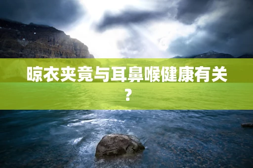 晾衣夹竟与耳鼻喉健康有关？