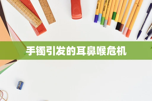手镯引发的耳鼻喉危机