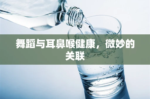 舞蹈与耳鼻喉健康，微妙的关联
