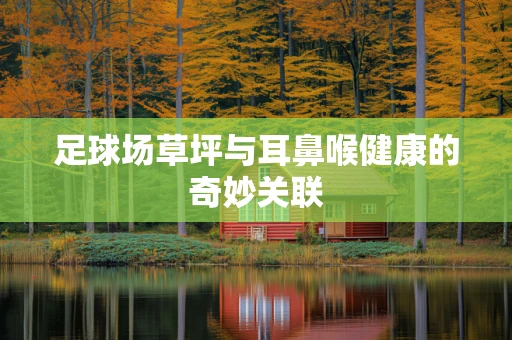 足球场草坪与耳鼻喉健康的奇妙关联