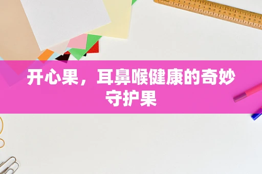 开心果，耳鼻喉健康的奇妙守护果