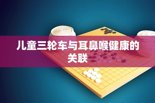 儿童三轮车与耳鼻喉健康的关联