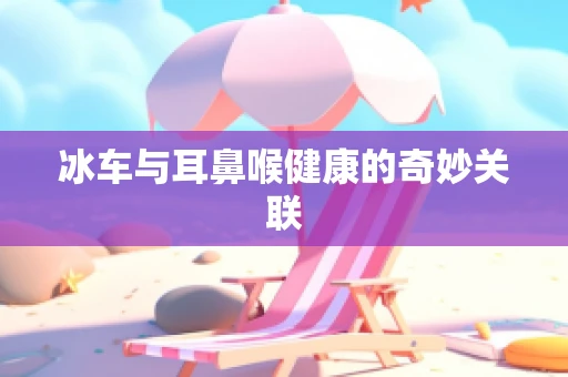 冰车与耳鼻喉健康的奇妙关联
