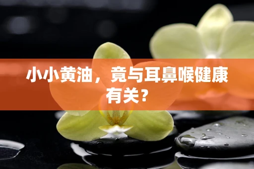 小小黄油，竟与耳鼻喉健康有关？