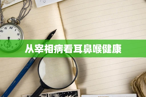 从宰相病看耳鼻喉健康