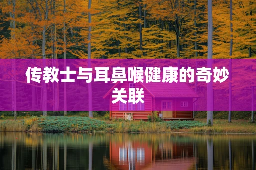 传教士与耳鼻喉健康的奇妙关联