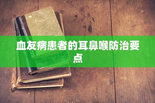 血友病患者的耳鼻喉防治要点