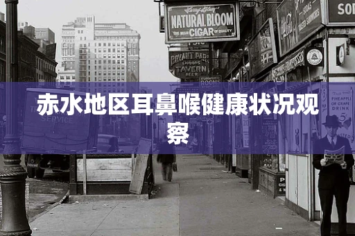 赤水地区耳鼻喉健康状况观察