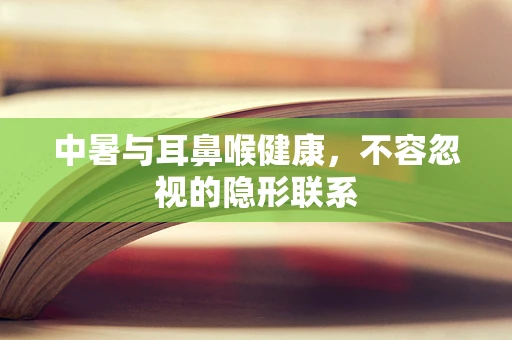 中暑与耳鼻喉健康，不容忽视的隐形联系