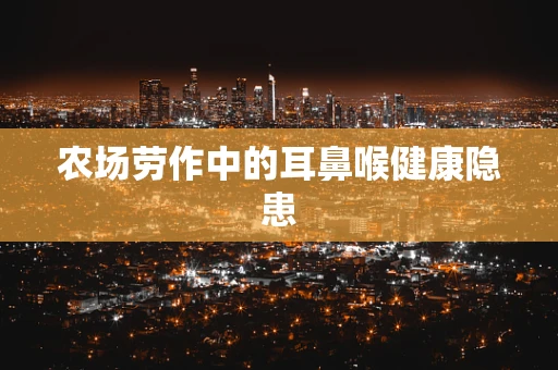 农场劳作中的耳鼻喉健康隐患