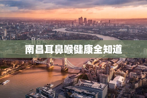 南昌耳鼻喉健康全知道