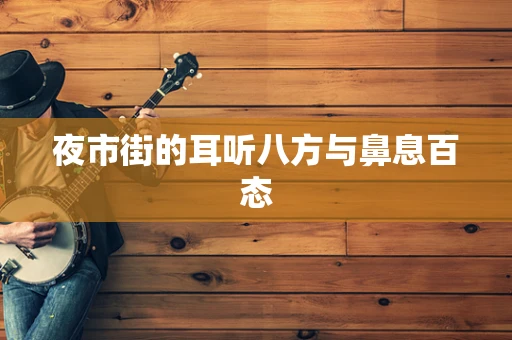 夜市街的耳听八方与鼻息百态