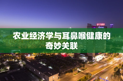 农业经济学与耳鼻喉健康的奇妙关联