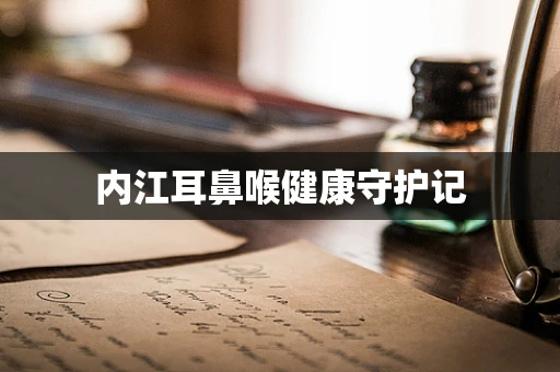 内江耳鼻喉健康守护记