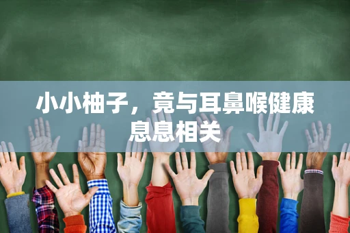 小小柚子，竟与耳鼻喉健康息息相关