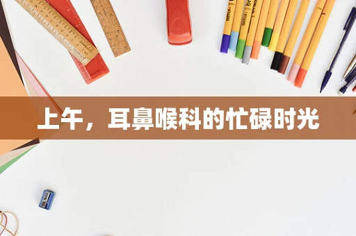 上午，耳鼻喉科的忙碌时光