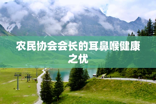 农民协会会长的耳鼻喉健康之忧