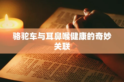 骆驼车与耳鼻喉健康的奇妙关联