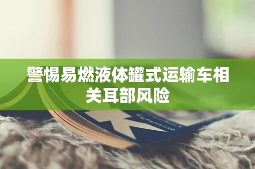 警惕易燃液体罐式运输车相关耳部风险