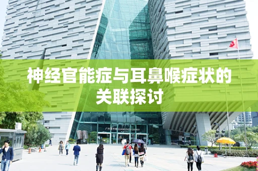神经官能症与耳鼻喉症状的关联探讨