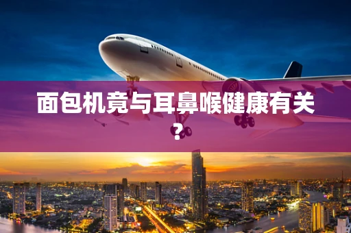 面包机竟与耳鼻喉健康有关？