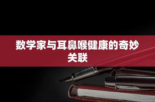 数学家与耳鼻喉健康的奇妙关联