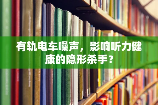有轨电车噪声，影响听力健康的隐形杀手？