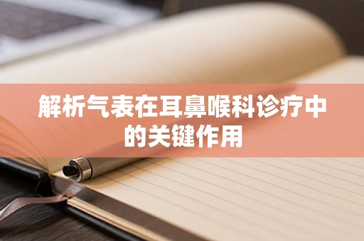 解析气表在耳鼻喉科诊疗中的关键作用