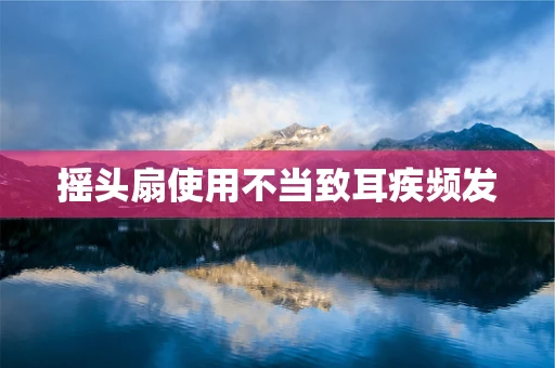 摇头扇使用不当致耳疾频发