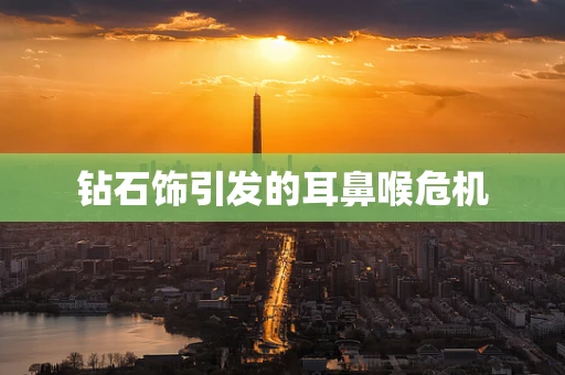 钻石饰引发的耳鼻喉危机