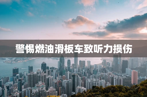 警惕燃油滑板车致听力损伤