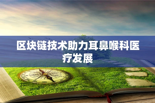区块链技术助力耳鼻喉科医疗发展