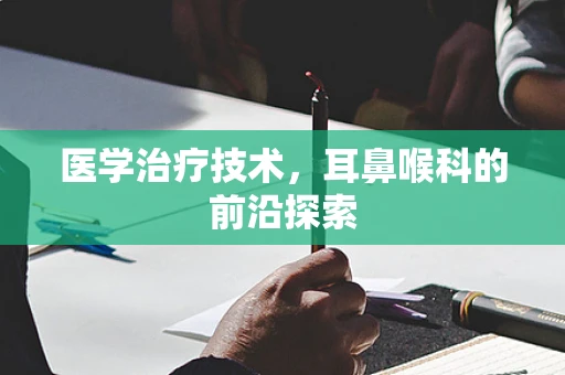 医学治疗技术，耳鼻喉科的前沿探索