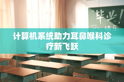 计算机系统助力耳鼻喉科诊疗新飞跃