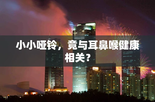 小小哑铃，竟与耳鼻喉健康相关？