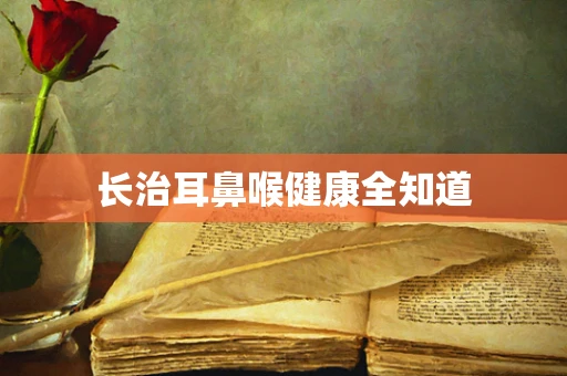 长治耳鼻喉健康全知道