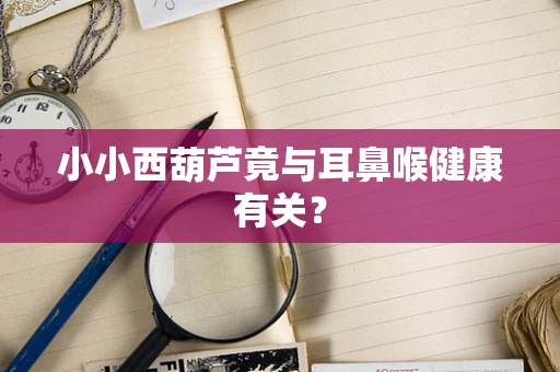 小小西葫芦竟与耳鼻喉健康有关？