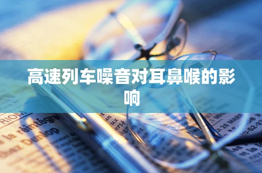 高速列车噪音对耳鼻喉的影响