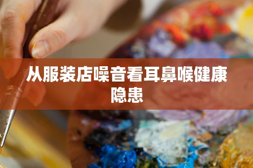 从服装店噪音看耳鼻喉健康隐患