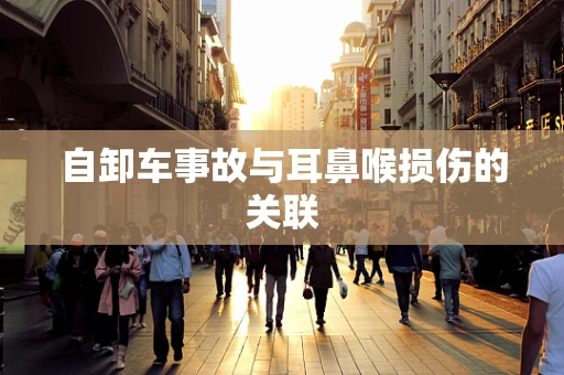 自卸车事故与耳鼻喉损伤的关联