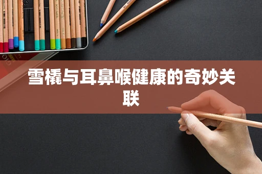 雪橇与耳鼻喉健康的奇妙关联