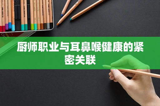 厨师职业与耳鼻喉健康的紧密关联
