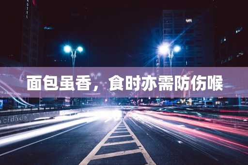 面包虽香，食时亦需防伤喉