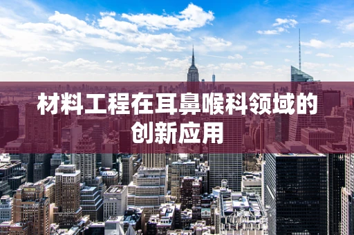 材料工程在耳鼻喉科领域的创新应用