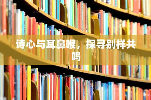 诗心与耳鼻喉，探寻别样共鸣