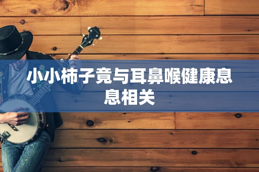 小小柿子竟与耳鼻喉健康息息相关