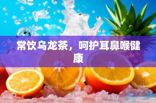 常饮乌龙茶，呵护耳鼻喉健康